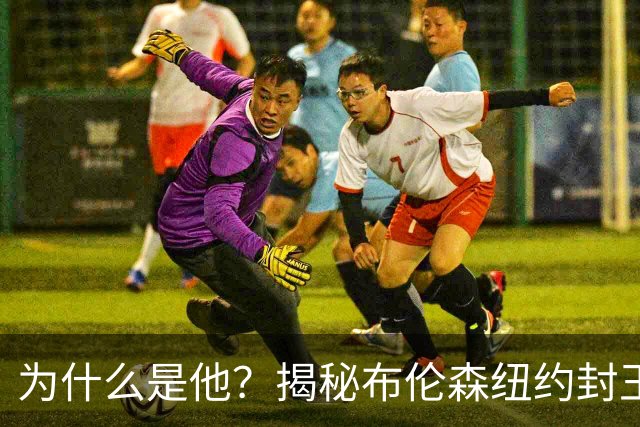 为什么是他？揭秘布伦森纽约封王之路 有他才有尼克斯53年首冠