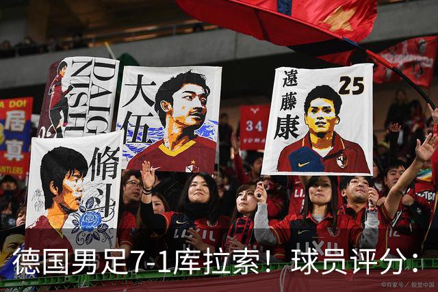 德国男足7-1库拉索！球员评分：2人满分、2人优秀、3人及格、1人太拉胯