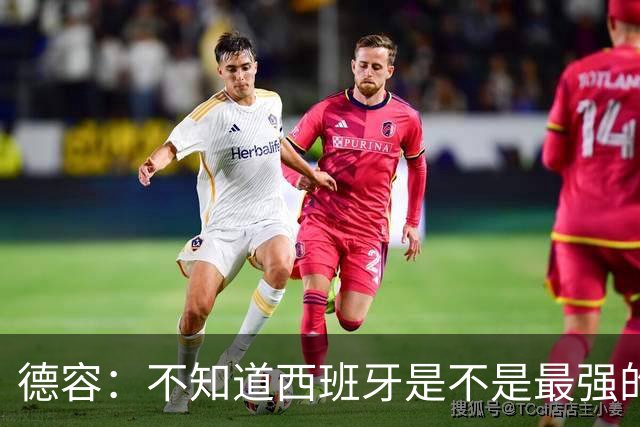 德容：不知道西班牙是不是最强的，目前阿根廷是卫冕冠军